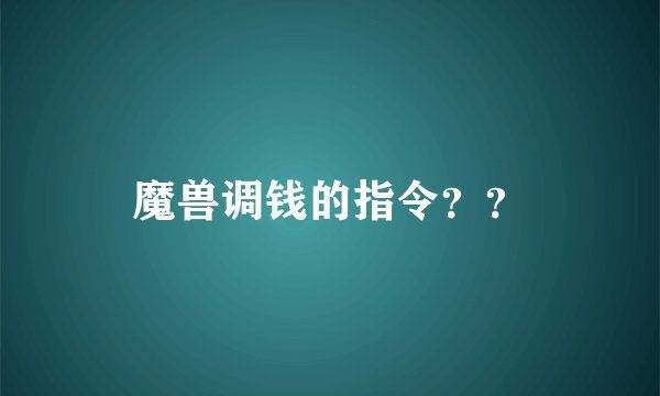 魔兽调钱的指令？？