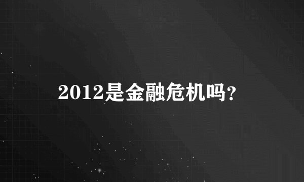 2012是金融危机吗？