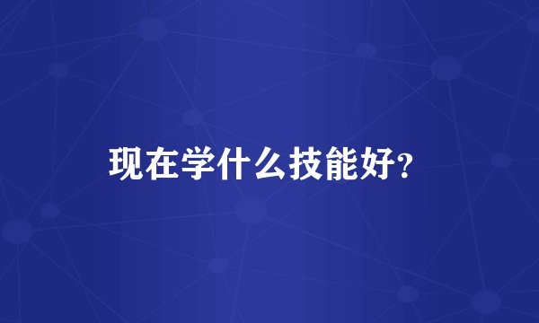 现在学什么技能好？