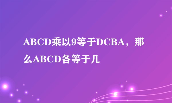 ABCD乘以9等于DCBA，那么ABCD各等于几