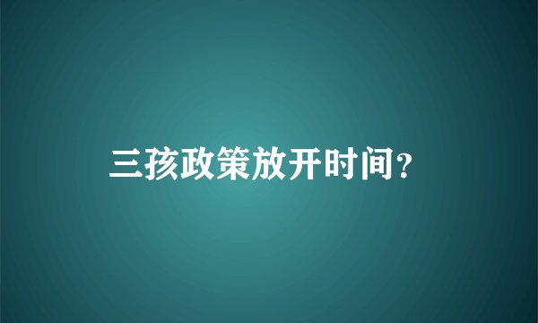 三孩政策放开时间？