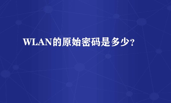 WLAN的原始密码是多少？