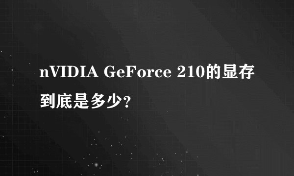 nVIDIA GeForce 210的显存到底是多少？