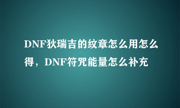 DNF狄瑞吉的纹章怎么用怎么得，DNF符咒能量怎么补充