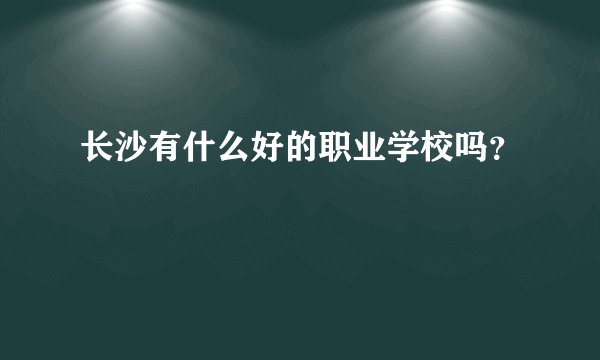 长沙有什么好的职业学校吗?