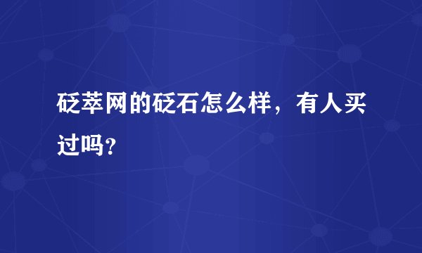 砭萃网的砭石怎么样，有人买过吗？
