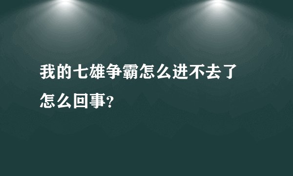 我的七雄争霸怎么进不去了 怎么回事？