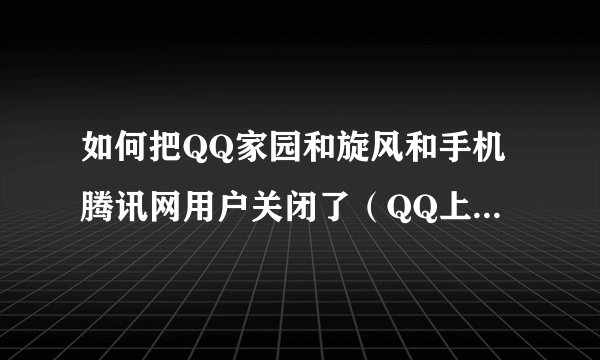 如何把QQ家园和旋风和手机腾讯网用户关闭了（QQ上的标志）