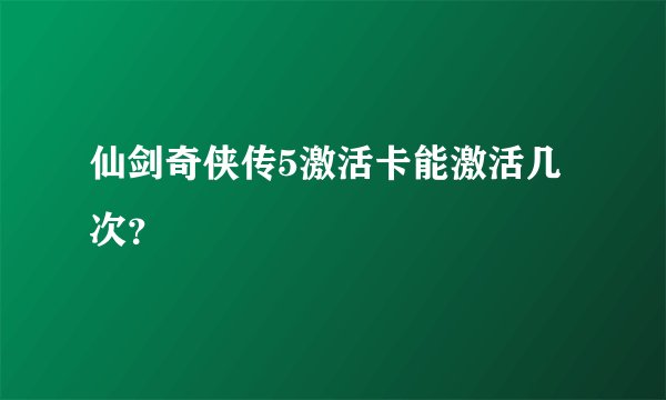 仙剑奇侠传5激活卡能激活几次？
