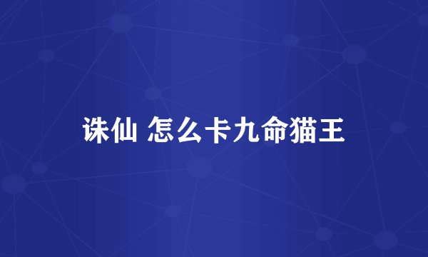 诛仙 怎么卡九命猫王