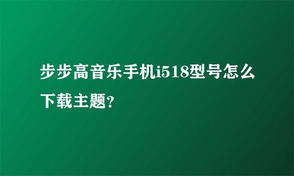 步步高音乐手机i518型号怎么下载主题？