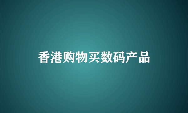 香港购物买数码产品