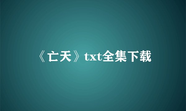 《亡天》txt全集下载