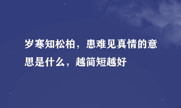 岁寒知松柏，患难见真情的意思是什么，越简短越好