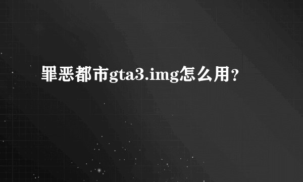 罪恶都市gta3.img怎么用？