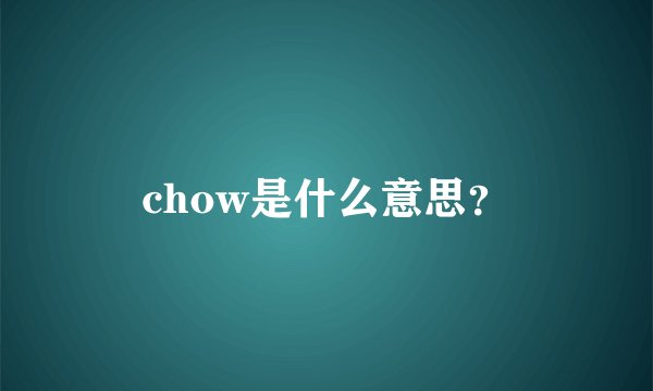 chow是什么意思？
