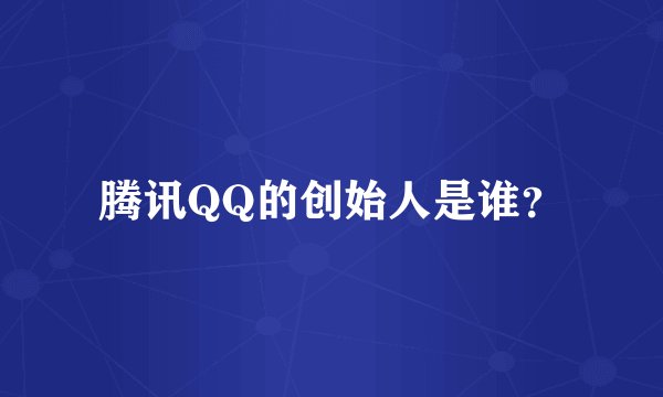 腾讯QQ的创始人是谁？