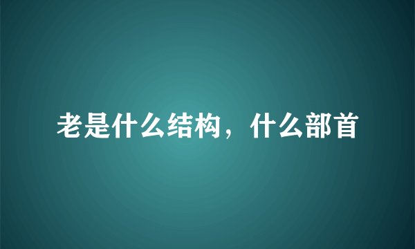 老是什么结构，什么部首