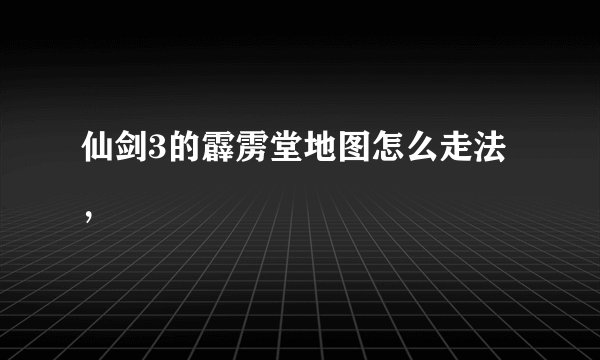 仙剑3的霹雳堂地图怎么走法，