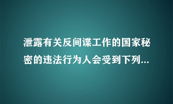 泄露有关反间谍工作的国家秘密的违法行为人会受到下列什么处罚