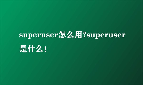 superuser怎么用?superuser是什么！