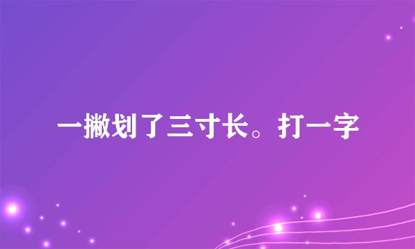 一撇划了三寸长。打一字