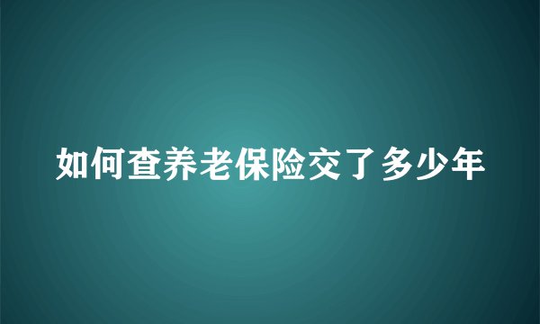 如何查养老保险交了多少年