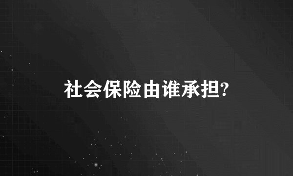 社会保险由谁承担?