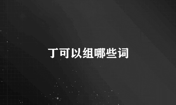 丁可以组哪些词