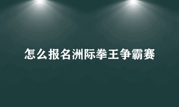 怎么报名洲际拳王争霸赛