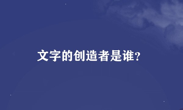 文字的创造者是谁？