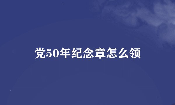 党50年纪念章怎么领