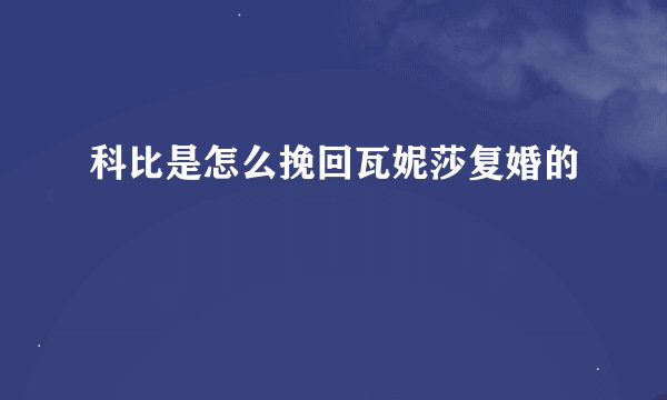 科比是怎么挽回瓦妮莎复婚的