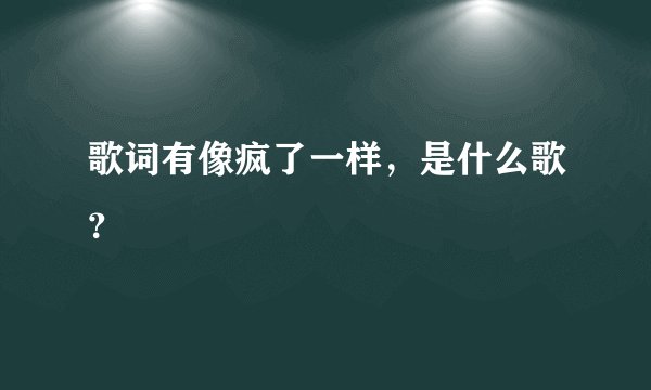 歌词有像疯了一样，是什么歌？