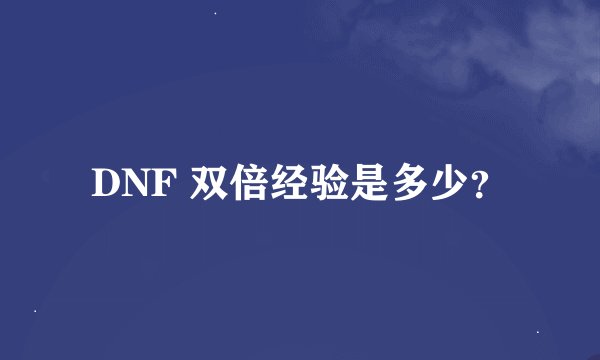DNF 双倍经验是多少？