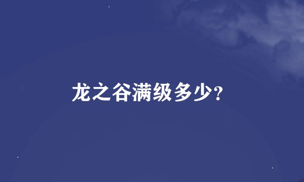 龙之谷满级多少？