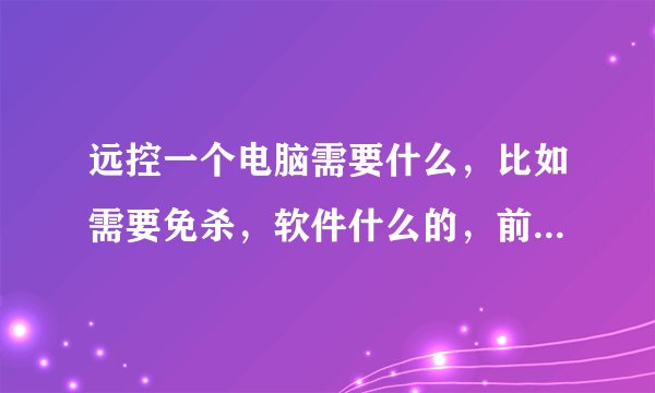 远控一个电脑需要什么，比如需要免杀，软件什么的，前前后后需要什么，大概多少钱。