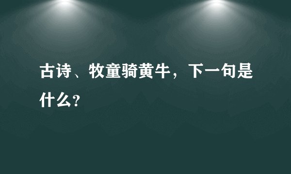 古诗、牧童骑黄牛，下一句是什么？