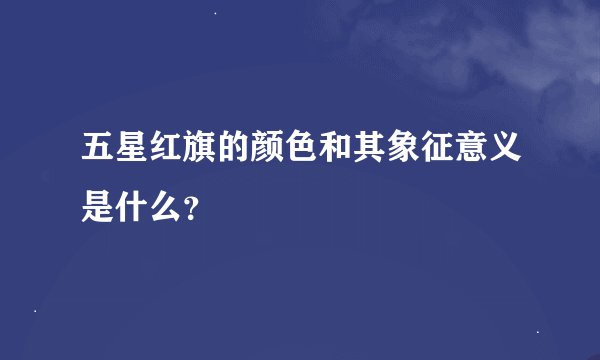 五星红旗的颜色和其象征意义是什么？