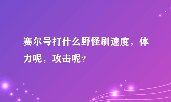 赛尔号打什么野怪刷速度，体力呢，攻击呢？