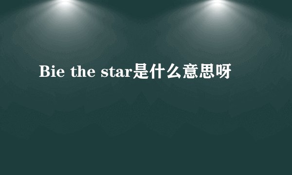 Bie the star是什么意思呀