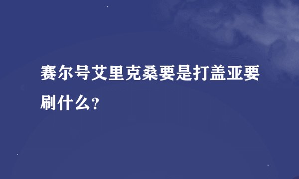 赛尔号艾里克桑要是打盖亚要刷什么？