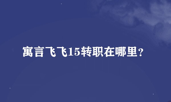 寓言飞飞15转职在哪里？