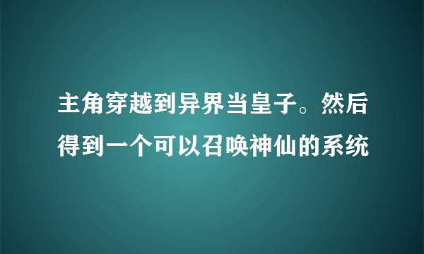 主角穿越到异界当皇子。然后得到一个可以召唤神仙的系统