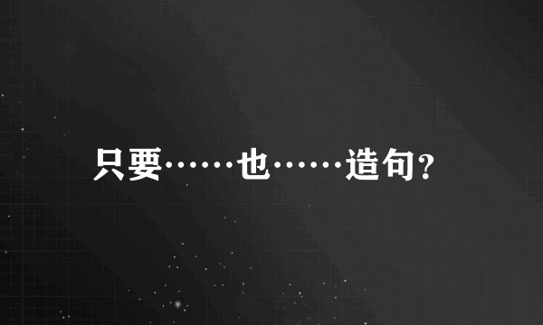 只要……也……造句？