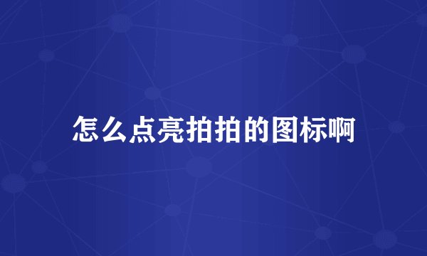 怎么点亮拍拍的图标啊