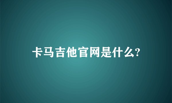 卡马吉他官网是什么?