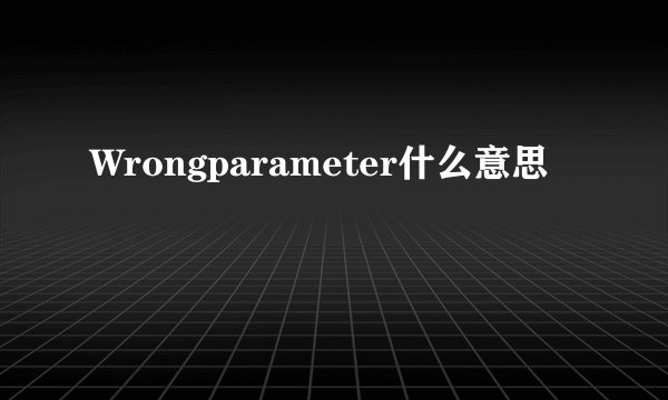 Wrongparameter什么意思