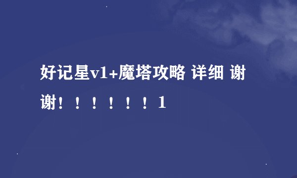 好记星v1+魔塔攻略 详细 谢谢！！！！！！1
