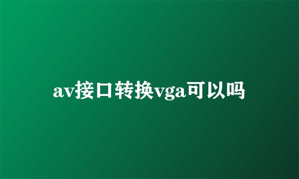 av接口转换vga可以吗